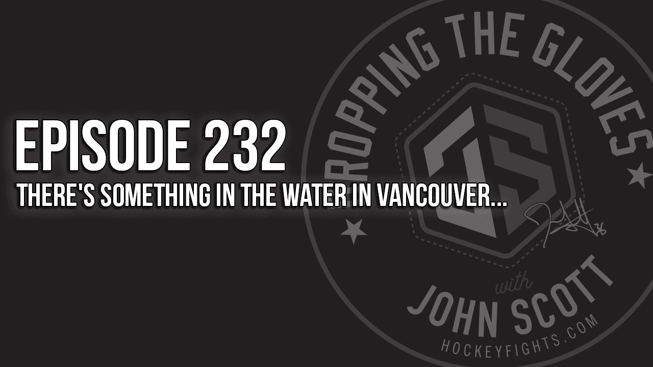 Dropping The Gloves Episode 232: There’s Something in the Water in Vancouver…